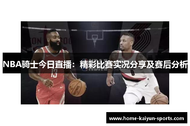 NBA骑士今日直播：精彩比赛实况分享及赛后分析