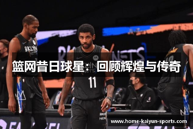 篮网昔日球星：回顾辉煌与传奇