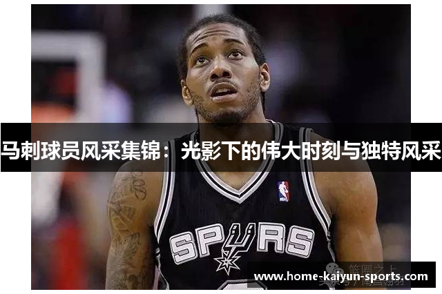 马刺球员风采集锦：光影下的伟大时刻与独特风采
