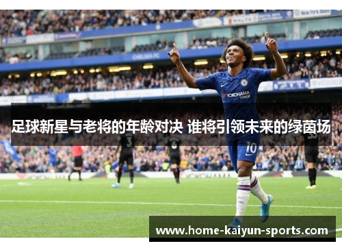足球新星与老将的年龄对决 谁将引领未来的绿茵场