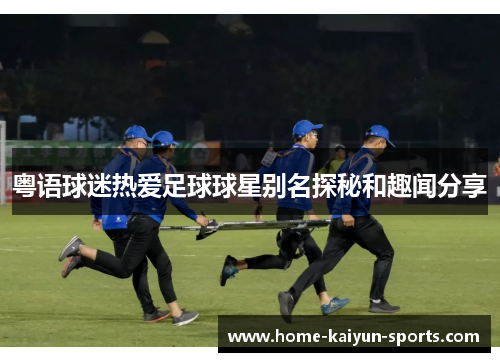 粤语球迷热爱足球球星别名探秘和趣闻分享