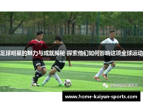 足球明星的魅力与成就揭秘 探索他们如何影响这项全球运动