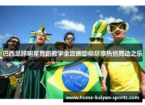 巴西足球明星舞蹈教学全攻略助你尽享热情舞动之乐