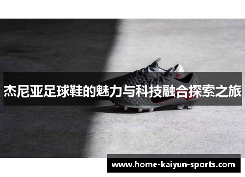 杰尼亚足球鞋的魅力与科技融合探索之旅