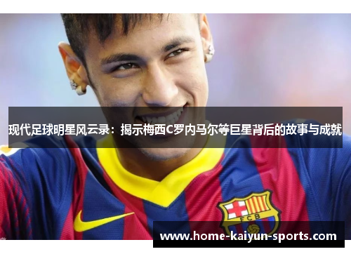 现代足球明星风云录：揭示梅西C罗内马尔等巨星背后的故事与成就