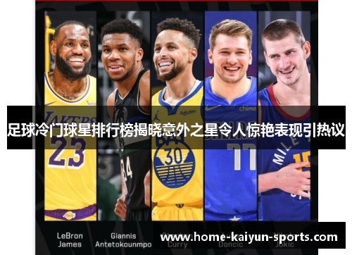 足球冷门球星排行榜揭晓意外之星令人惊艳表现引热议