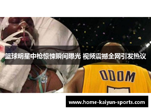 篮球明星中枪惊悚瞬间曝光 视频震撼全网引发热议