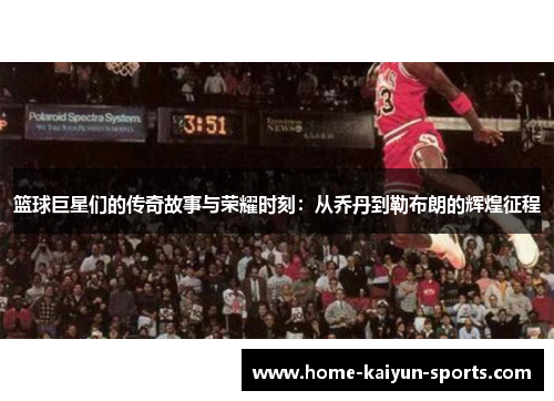 篮球巨星们的传奇故事与荣耀时刻：从乔丹到勒布朗的辉煌征程