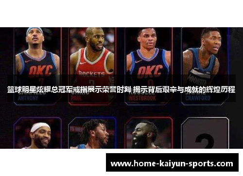 篮球明星炫耀总冠军戒指展示荣誉时刻 揭示背后艰辛与成就的辉煌历程