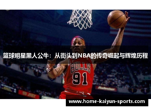 篮球明星黑人公牛：从街头到NBA的传奇崛起与辉煌历程